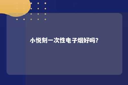 小悦刻一次性电子烟好吗？ 